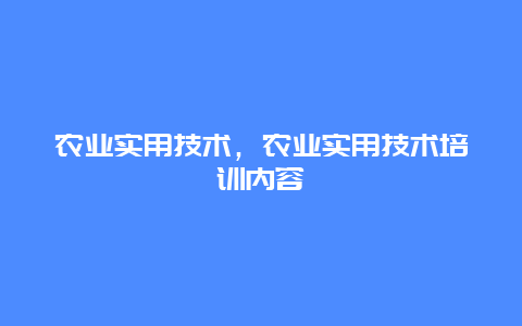 农业实用技术，农业实用技术培训内容