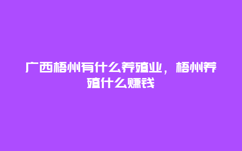 广西梧州有什么养殖业，梧州养殖什么赚钱