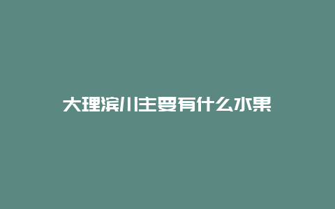 大理滨川主要有什么水果