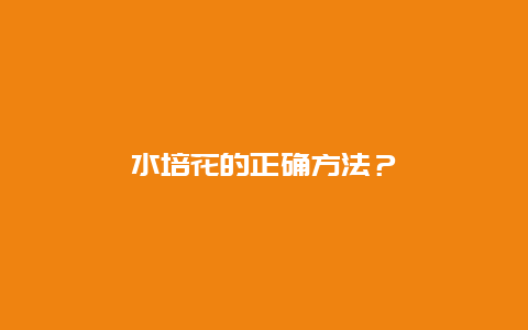 水培花的正确方法？