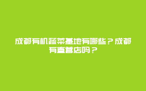 成都有机蔬菜基地有哪些？成都有直营店吗？