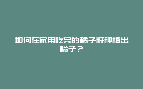 如何在家用吃完的橘子籽种植出橘子？