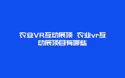 农业VR互动展项 农业vr互动展项目有哪些