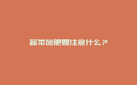 蔬菜施肥要注意什么？