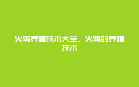 火鸡养殖技术大全，火鸡的养殖技术