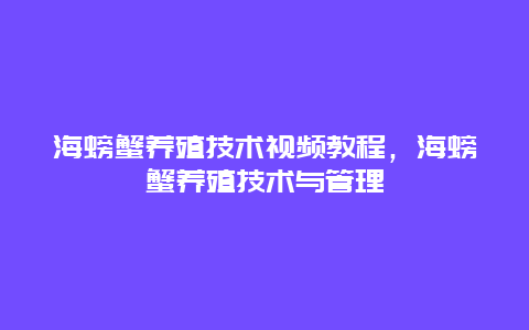 海螃蟹养殖技术视频教程，海螃蟹养殖技术与管理