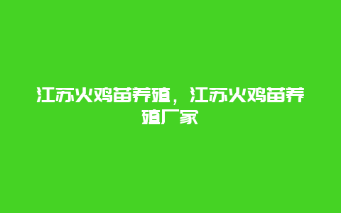 江苏火鸡苗养殖，江苏火鸡苗养殖厂家