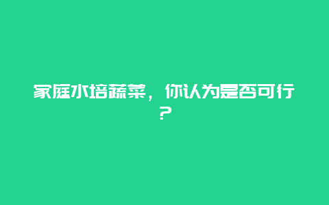 家庭水培蔬菜，你认为是否可行？