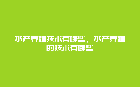 水产养殖技术有哪些，水产养殖的技术有哪些