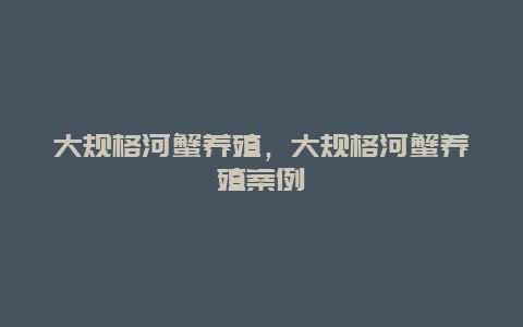 大规格河蟹养殖，大规格河蟹养殖案例