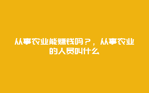 从事农业能赚钱吗？，从事农业的人员叫什么