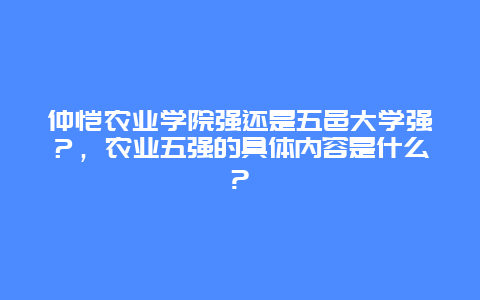 仲恺农业学院强还是五邑大学强？，农业五强的具体内容是什么?