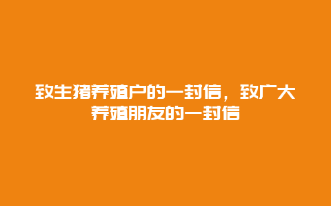 致生猪养殖户的一封信，致广大养殖朋友的一封信