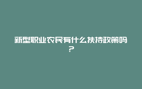 新型职业农民有什么扶持政策吗？