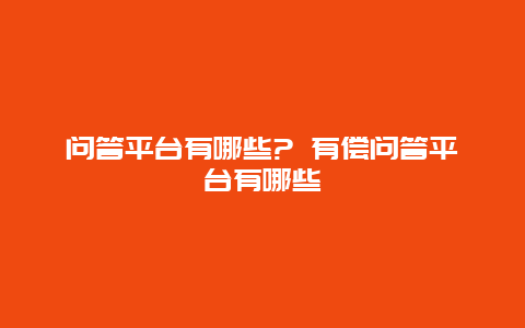 问答平台有哪些? 有偿问答平台有哪些