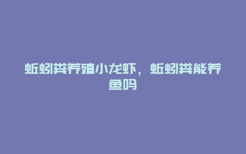 蚯蚓粪养殖小龙虾，蚯蚓粪能养鱼吗