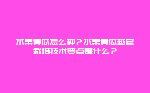 水果黄瓜怎么种？水果黄瓜越夏栽培技术要点是什么？