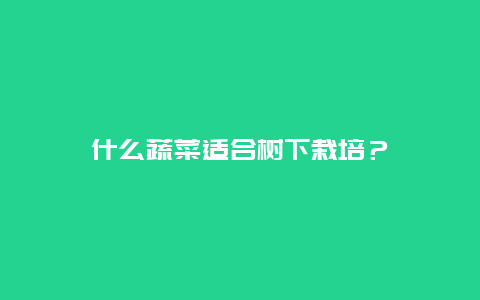 什么蔬菜适合树下栽培？