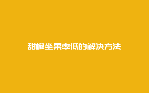 甜椒坐果率低的解决方法