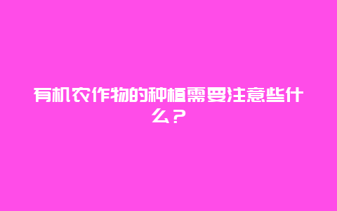 有机农作物的种植需要注意些什么？