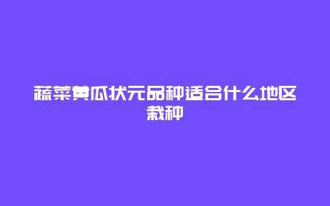 蔬菜黄瓜状元品种适合什么地区栽种