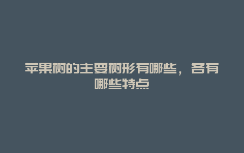 苹果树的主要树形有哪些，各有哪些特点