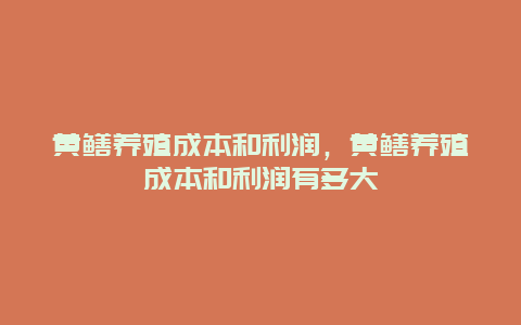 黄鳝养殖成本和利润，黄鳝养殖成本和利润有多大