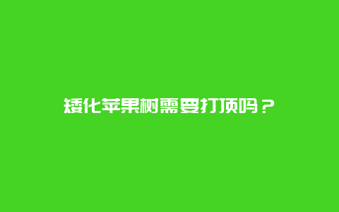 矮化苹果树需要打顶吗？