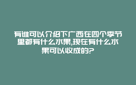 有谁可以介绍下广西在四个季节里都有什么水果,现在有什么水果可以收成的?