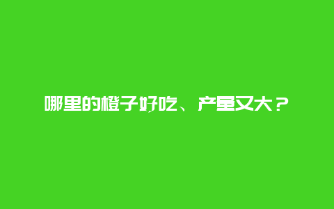 哪里的橙子好吃、产量又大？