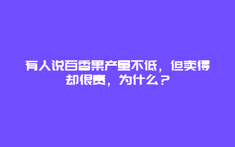 有人说百香果产量不低，但卖得却很贵，为什么？