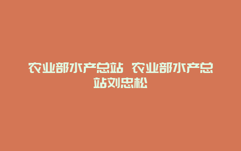 农业部水产总站 农业部水产总站刘忠松