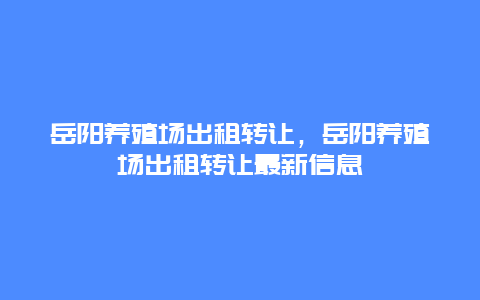 岳阳养殖场出租转让，岳阳养殖场出租转让最新信息