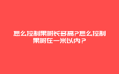 怎么控制果树长多高?怎么控制果树在一米以内？