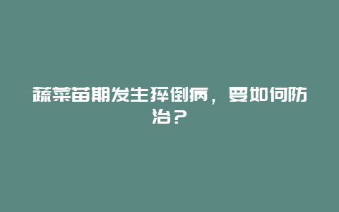 蔬菜苗期发生猝倒病，要如何防治？