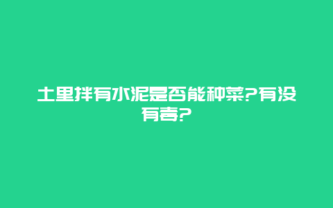 土里拌有水泥是否能种菜?有没有毒?