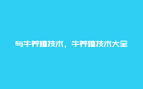 与牛养殖技术，牛养殖技术大全