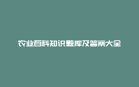 农业百科知识题库及答案大全