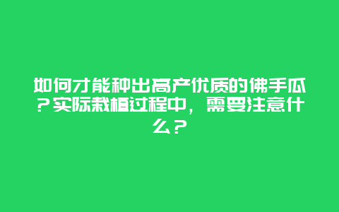 如何才能种出高产优质的佛手瓜？实际栽植过程中，需要注意什么？