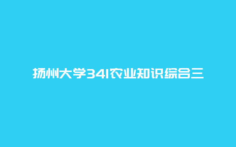 扬州大学341农业知识综合三