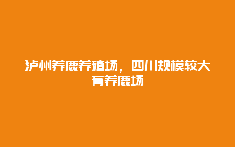 泸州养鹿养殖场，四川规模较大有养鹿场