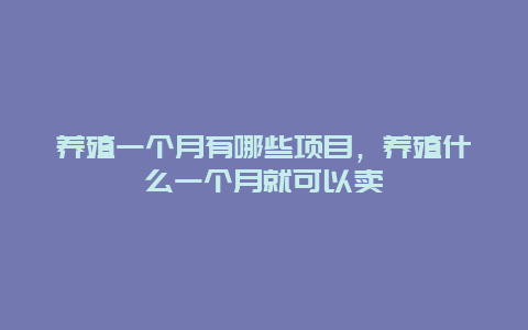 养殖一个月有哪些项目，养殖什么一个月就可以卖