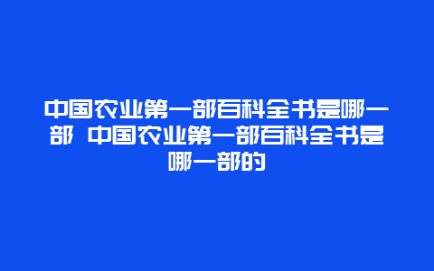 中国农业第一部百科全书是哪一部 中国农业第一部百科全书是哪一部的