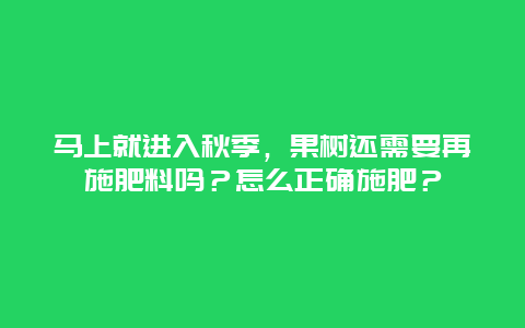 马上就进入秋季，果树还需要再施肥料吗？怎么正确施肥？