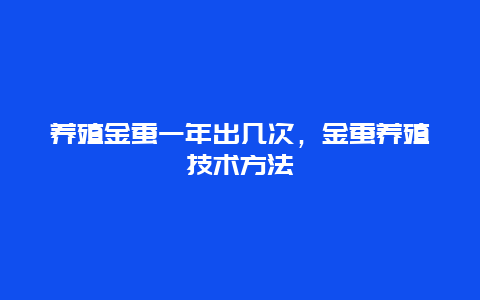 养殖金蚕一年出几次，金蚕养殖技术方法