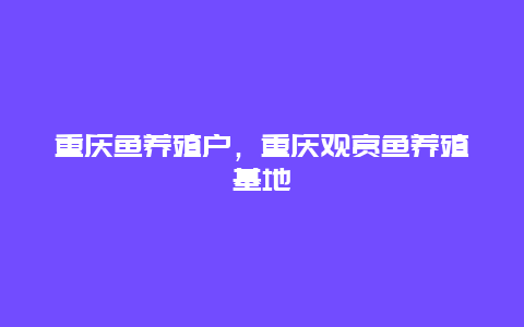 重庆鱼养殖户，重庆观赏鱼养殖基地