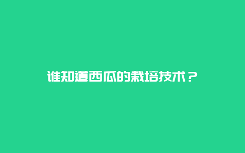 谁知道西瓜的栽培技术？