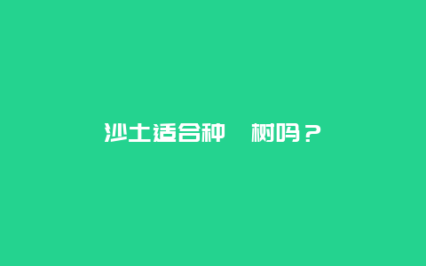 沙土适合种楿树吗？