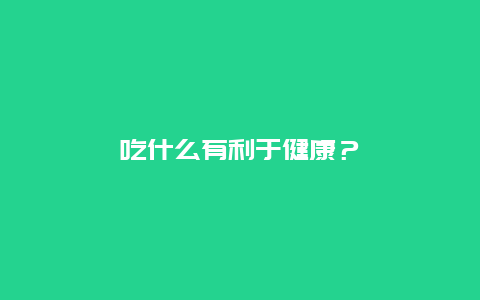 吃什么有利于健康？