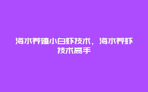 海水养殖小白虾技术，海水养虾技术高手